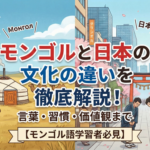 モンゴルと日本の文化の違いを徹底解説！言葉・習慣・価値観まで【モンゴル語学習者必見】